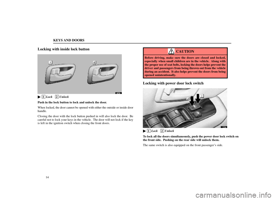Lexus ES300 1998  Owners Manuals (in English) KEYS AND DOORS
14
Locking with inside lock button
11E004
 1Lock   2Unlock
Push in the lock button to lock and unlock the door.
When  locked, the door cannot be opened with either the outside or insid