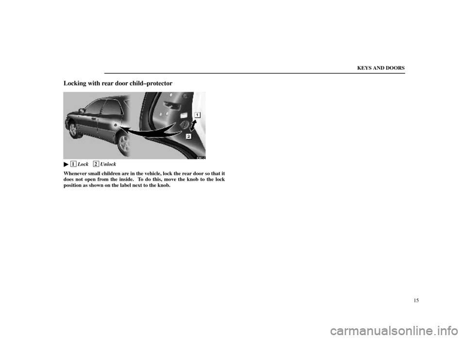 Lexus ES300 1998  s (in English) User Guide KEYS AND DOORS15
Locking with rear door child±protector
11E006±2
 1Lock   2Unlock
Whenever small children are in the vehicle, lock the rear door so that it
does not open from the inside.  To do thi