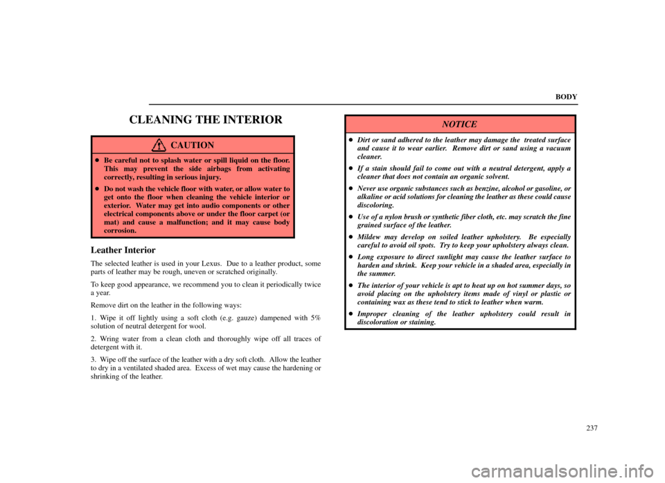 Lexus ES300 1998  s (in English) Owners Guide BODY237
CLEANING THE INTERIOR
CAUTION
Be careful not to splash water or spill liquid on the floor.
This may prevent the side airbags from activating
correctly, resulting in serious injury.
 Do not w