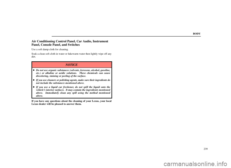 Lexus ES300 1998  s (in English) Owners Guide BODY239
Air Conditioning Control Panel, Car Audio, Instrument
Panel, Console Panel, and Switches
Use a soft damp cloth for cleaning.
Soak a clean soft cloth in water or lukewarm water then lightly wip