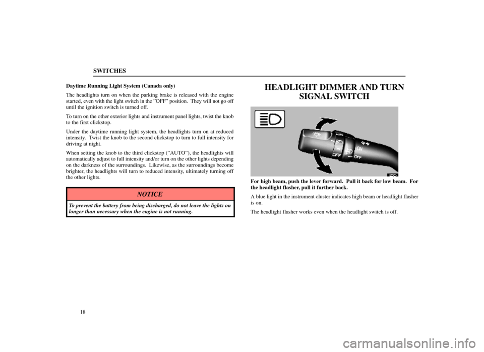 Lexus ES300 1998  Owners Manuals (in English) SWITCHES
18
Daytime Running Light System (Canada only)
The headlights turn on when the parking brake is released with the engine
started, 
even with the light switch in the ºOFFº position.  They wil