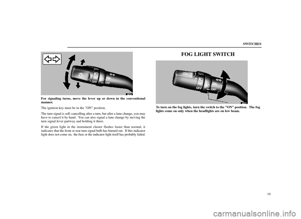 Lexus ES300 1998  s (in English) User Guide SWITCHES19
12E004±1
For signaling turns, move the lever up or down in the conventional
manner.
The ignition key must be in the ºONº position.
The turn signal is self±cancelling after a turn, but a