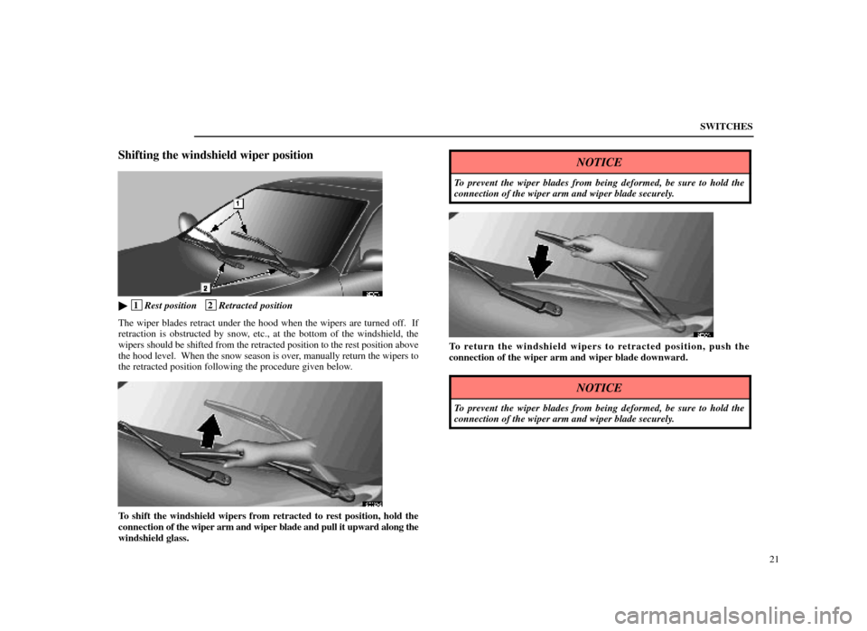 Lexus ES300 1998  Owners Manuals (in English) SWITCHES21
Shifting the windshield wiper position
12E027±1
 1Rest position   2Retracted position
The wiper blades retract under the hood when the wipers are turned off.  If
retraction is obstructed 