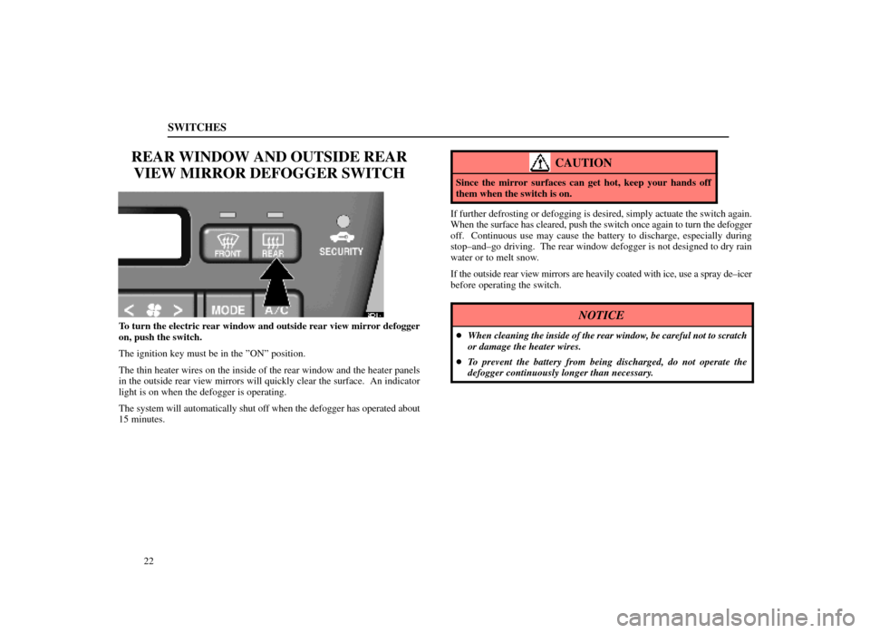 Lexus ES300 1998  Owners Manuals (in English) SWITCHES
22
REAR WINDOW AND OUTSIDE REARVIEW MIRROR DEFOGGER SWITCH
12E011±1
To turn the electric rear window and outside rear view mirror defogger
on, push the switch.
The ignition key must be in th