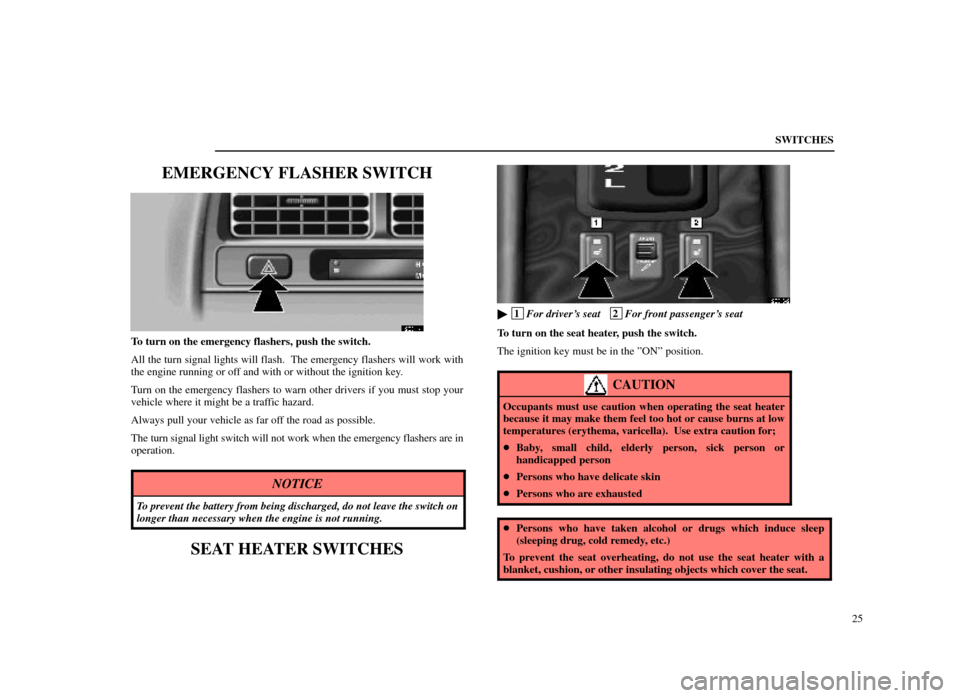 Lexus ES300 1998  Owners Manuals (in English) SWITCHES25
EMERGENCY FLASHER SWITCH
12E014±1
To turn on the emergency flashers, push the switch.
All the turn signal lights will flash.  The emergency flashers will work with
the engine running or of
