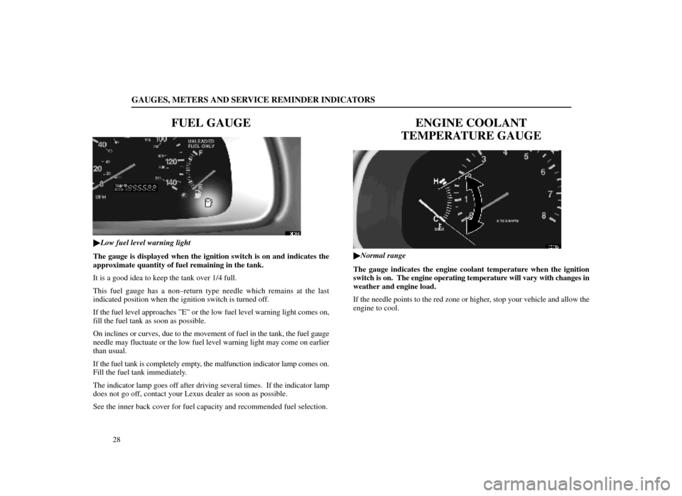 Lexus ES300 1998  Owners Manuals (in English) GAUGES, METERS AND SERVICE REMINDER INDICATORS
28
FUEL GAUGE
13E001
Low fuel level warning light
The gauge is displayed when the ignition switch is on and indicates the
approximate quantity of fuel r