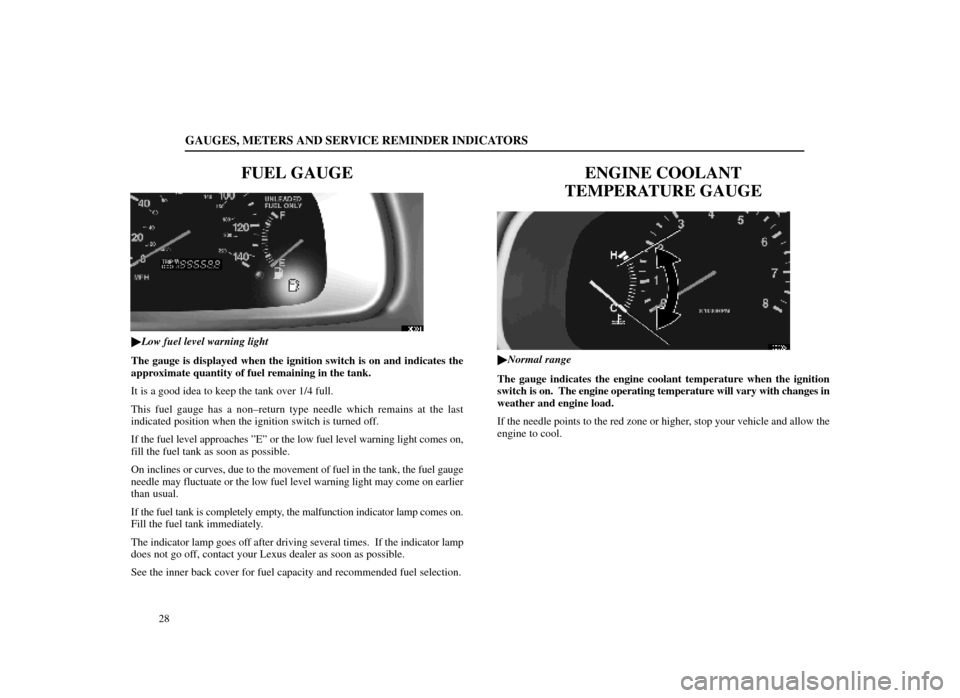 Lexus ES300 1998  Owners Manuals (in English) GAUGES, METERS AND SERVICE REMINDER INDICATORS
28
FUEL GAUGE
13E001
Low fuel level warning light
The gauge is displayed when the ignition switch is on and indicates the
approximate quantity of fuel r