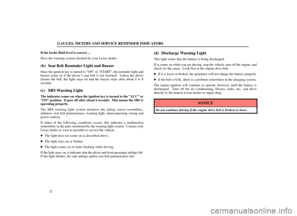 Lexus ES300 1998  Owners Manuals (in English) GAUGES, METERS AND SERVICE REMINDER INDICATORS
32
If the brake fluid level is correct ...
Have the warning system checked by your Lexus dealer.
(b) Seat Belt Reminder Light and Buzzer
Once the ignitio