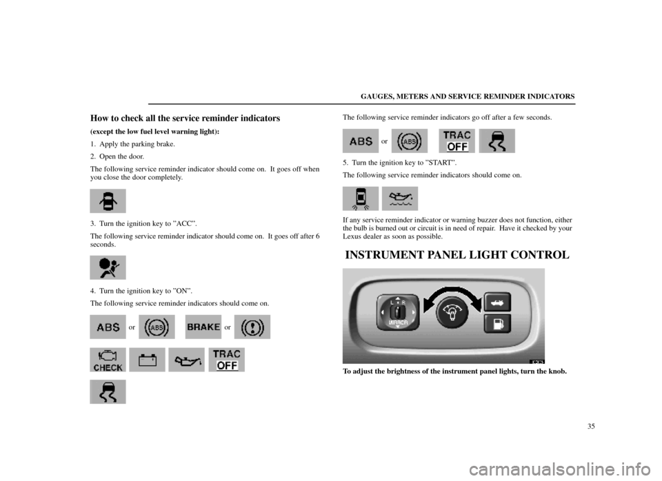 Lexus ES300 1998  Owners Manuals (in English) GAUGES, METERS AND SERVICE REMINDER INDICATORS35
How to check all the service reminder indicators
(except the low fuel level warning light):
1. Apply the parking brake.
2. Open the door.
The following