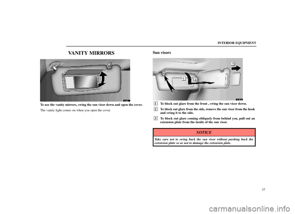 Lexus ES300 1998  s (in English) Service Manual INTERIOR EQUIPMENT37
VANITY MIRRORS
14E001
To use the vanity mirrors, swing the sun visor down and open the cover.
The vanity light comes on when you open the cover.
Sun visors
14E002
 1To block out g