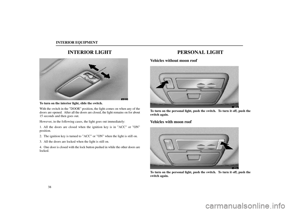 Lexus ES300 1998  s (in English) Service Manual INTERIOR EQUIPMENT
38
INTERIOR LIGHT
14E003
To turn on the interior light, slide the switch.
With the switch in the ºDOORº position, the light comes on when any of\
 the
doors are opened.  After all