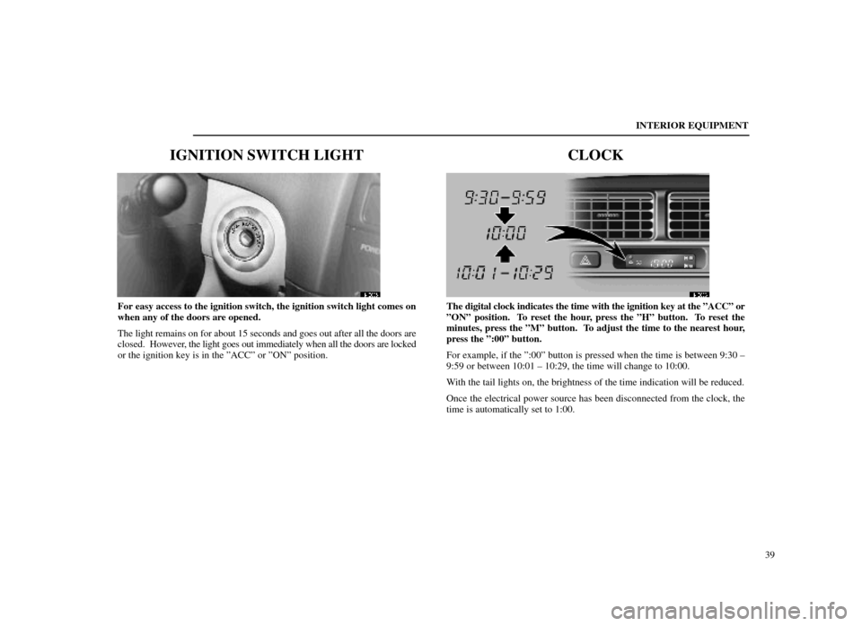Lexus ES300 1998  s (in English) Service Manual INTERIOR EQUIPMENT39
IGNITION SWITCH LIGHT
14E005
For easy access to the ignition switch, the ignition switch light comes on
when any of the doors are opened.
The light remains on for about 15 seconds