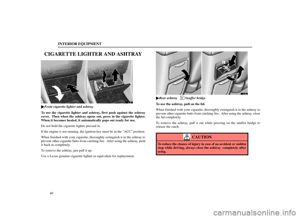 Lexus ES300 1998  s (in English) Service Manual INTERIOR EQUIPMENT
40
CIGARETTE LIGHTER AND ASHTRAY
14E007±1
Front cigarette lighter and ashtray
To use the cigarette lighter and ashtray, first push against the ashtray
cover.  Then when the ashtra