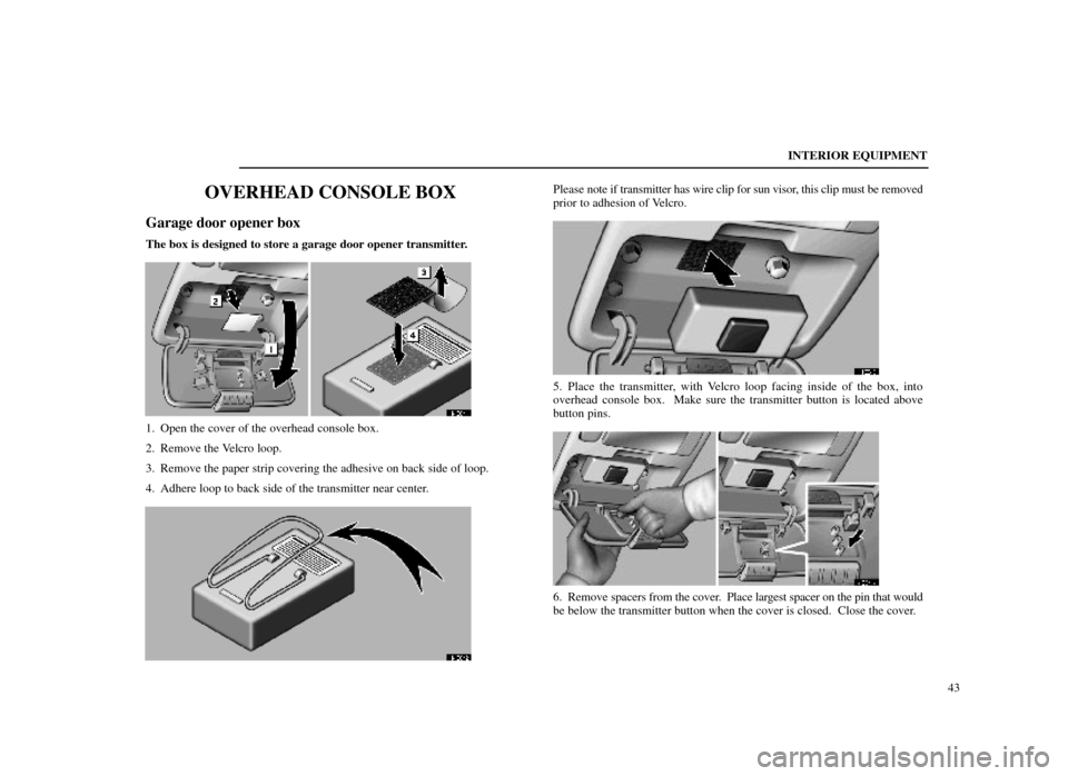 Lexus ES300 1998  Owners Manuals (in English) INTERIOR EQUIPMENT43
OVERHEAD CONSOLE BOX
Garage door opener box
The box is designed to store a garage door opener transmitter.
14E041
1. Open the cover of the overhead console box.
2. Remove the Velc