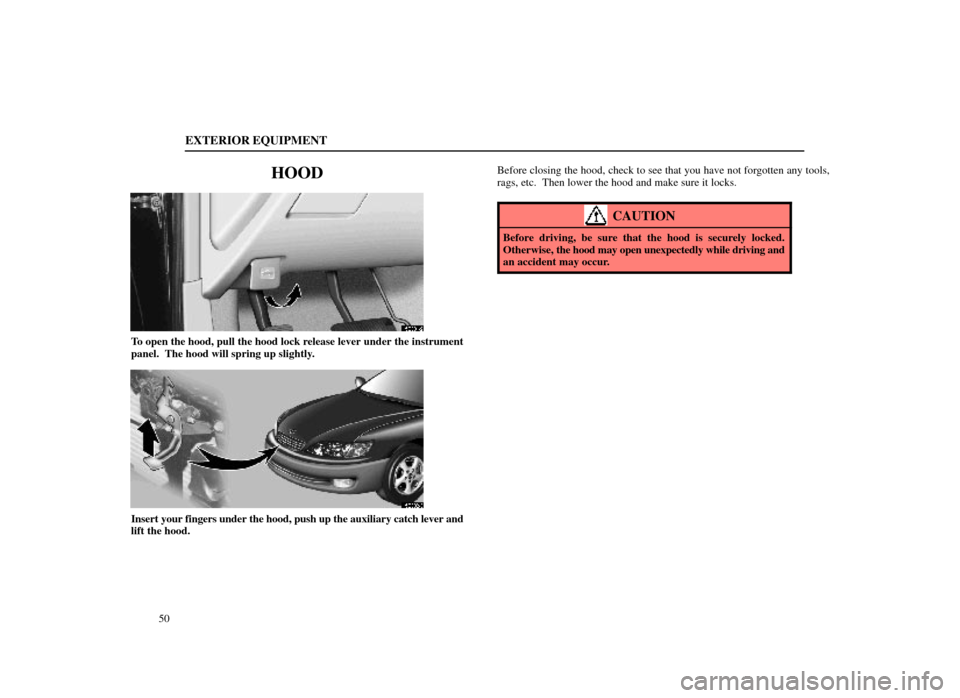Lexus ES300 1998  Owners Manuals (in English) EXTERIOR EQUIPMENT
50
HOOD
15E001±2
To open the hood, pull the hood lock release lever under the instrument
panel.  The hood will spring up slightly.
15E002±3
Insert your fingers under the hood, pus