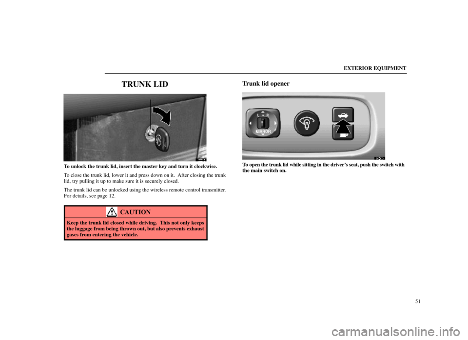 Lexus ES300 1998  s (in English) Workshop Manual EXTERIOR EQUIPMENT51
TRUNK LID
15E015
To unlock the trunk lid, insert the master key and turn it clockwise.
To close the trunk lid, lower it and press down on it.  After closing the \
trunk
lid, try p