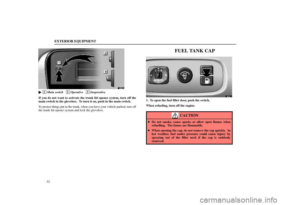 Lexus ES300 1998  Owners Manuals (in English) EXTERIOR EQUIPMENT
52
15E005±2
 1Main switch   2Operative   3Inoperative
If you do not want to activate the trunk lid opener system, turn off the\
main switch in the glovebox.  To turn it on, push 