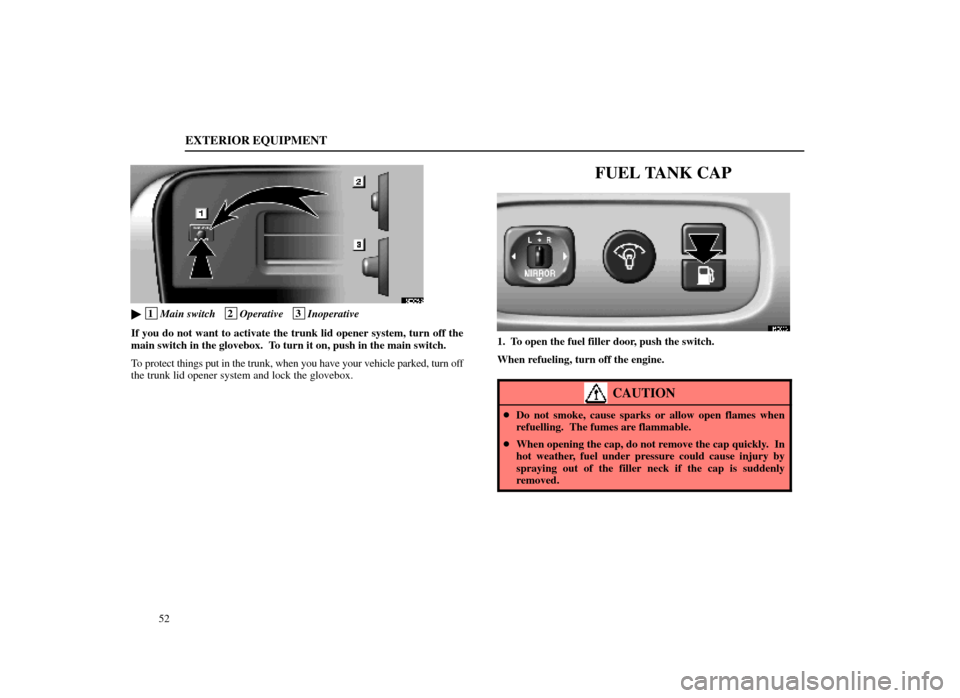 Lexus ES300 1998  s (in English) Workshop Manual EXTERIOR EQUIPMENT
52
15E005±2
 1Main switch   2Operative   3Inoperative
If you do not want to activate the trunk lid opener system, turn off the\
main switch in the glovebox.  To turn it on, push 