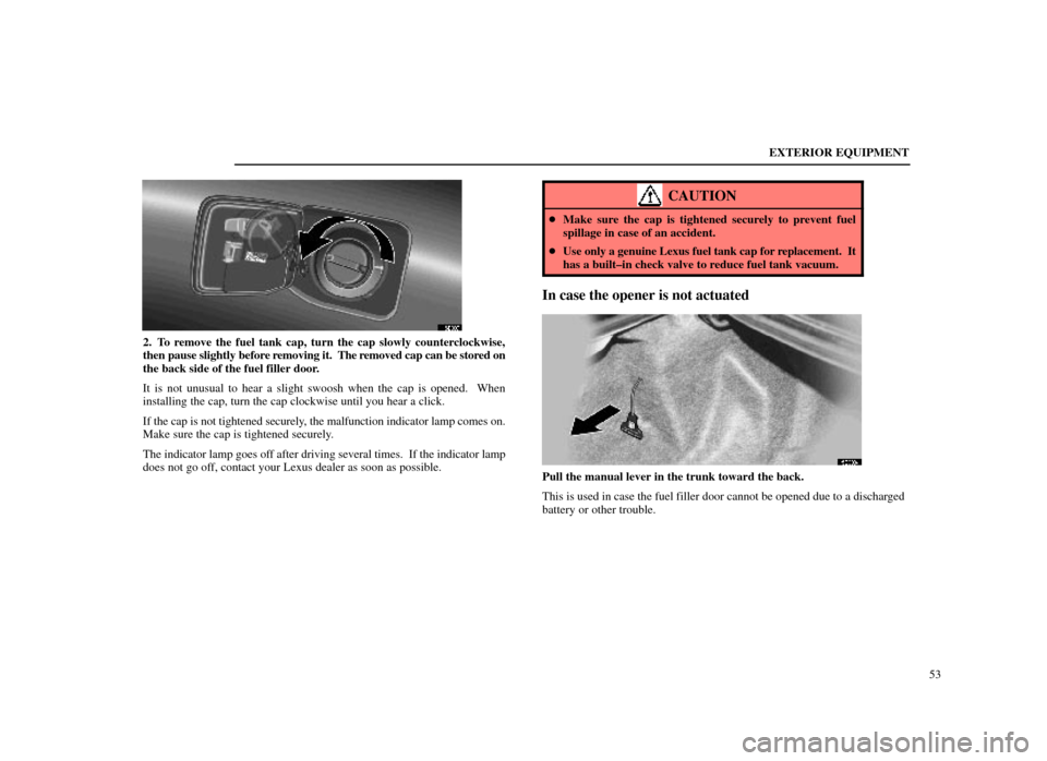 Lexus ES300 1998  Owners Manuals (in English) EXTERIOR EQUIPMENT53
15E007
2. To remove the fuel tank cap, turn the cap slowly counterclockwise,
then pause slightly before removing it.  The removed cap can be stored on
the back side of the fuel fi