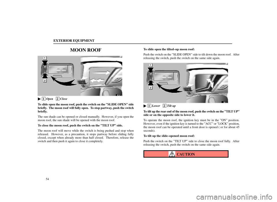 Lexus ES300 1998  s (in English) Repair Manual EXTERIOR EQUIPMENT
54
MOON ROOF
15E009
 1Open   2Close
To slide open the moon roof, push the switch on the ºSLIDE OPENº side
briefly.  The moon roof will fully open.  To stop partway, push the swit