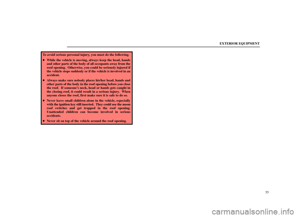 Lexus ES300 1998  s (in English) Repair Manual EXTERIOR EQUIPMENT55
To avoid serious personal injury, you must do the following.
While the vehicle is moving, always keep the head, hands
and other parts of the body of all occupants away from the
r