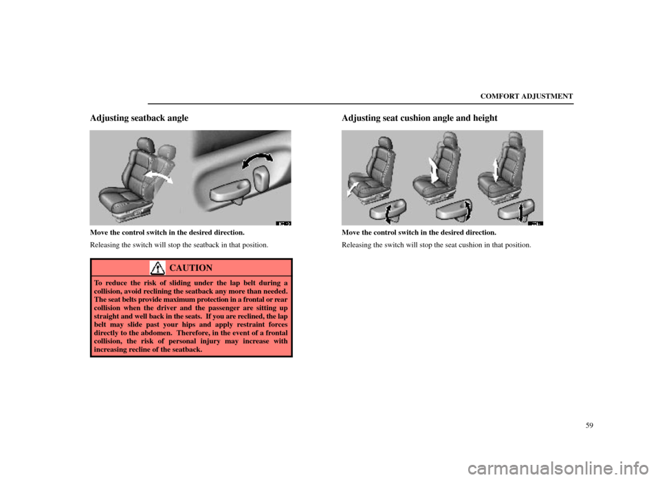 Lexus ES300 1998  s (in English) Repair Manual COMFORT ADJUSTMENT59
Adjusting seatback angle
16E143
Move the control switch in the desired direction.
Releasing the switch will stop the seatback in that position.
CAUTION
To reduce the risk of slidi