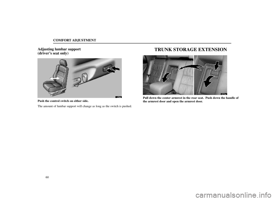 Lexus ES300 1998  s (in English) User Guide COMFORT ADJUSTMENT
60
Adjusting lumbar support
(drivers seat only)
16E142
Push the control switch on either side.
The amount of lumbar support will change as long as the switch is pushed\
.
TRUNK STO