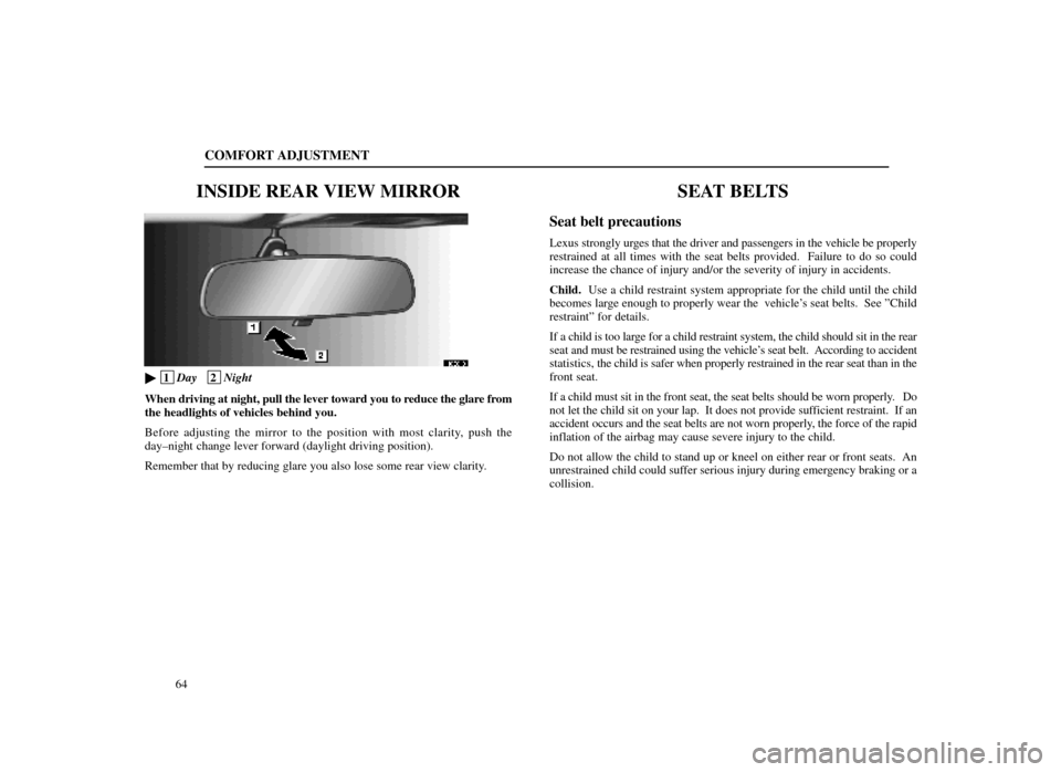 Lexus ES300 1998  s (in English) Manual PDF COMFORT ADJUSTMENT
64
INSIDE REAR VIEW MIRROR
16E013
 1Day   2Night
When  driving at night, pull the lever toward you to reduce the glare from
the headlights of vehicles behind you.
Before adjusting 