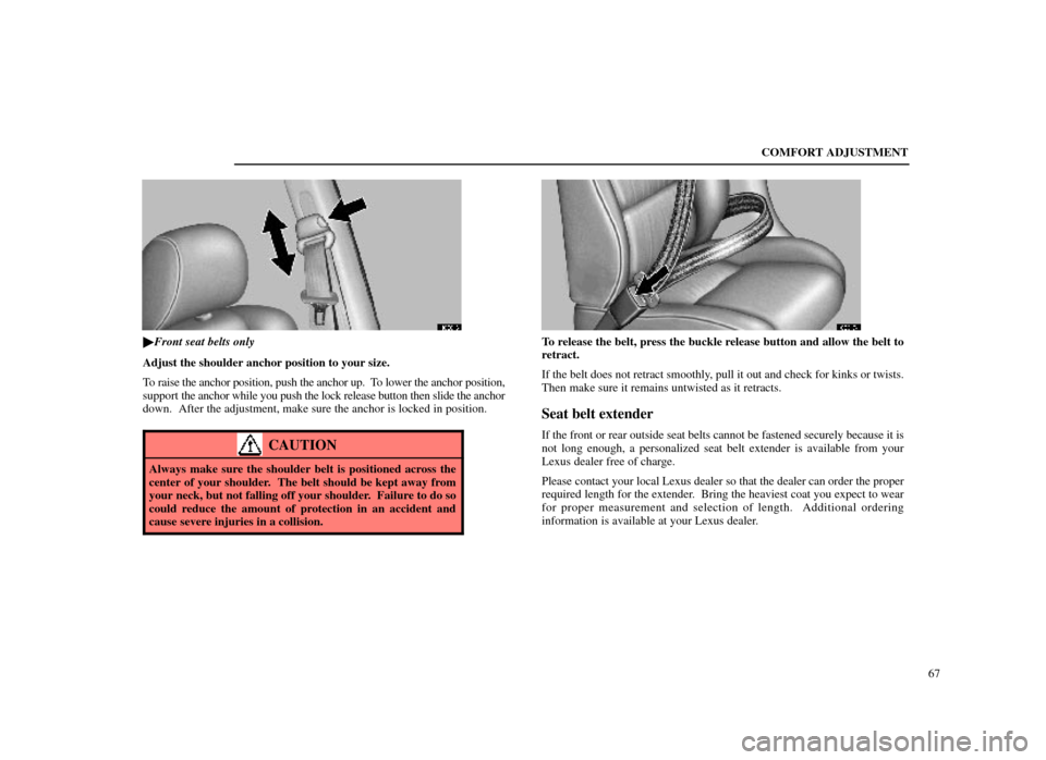Lexus ES300 1998  s (in English) Manual PDF COMFORT ADJUSTMENT67
16E016
Front seat belts only
Adjust the shoulder anchor position to your size.
To raise the anchor position, push the anchor up.  To lower the anchor position,
support  the ancho