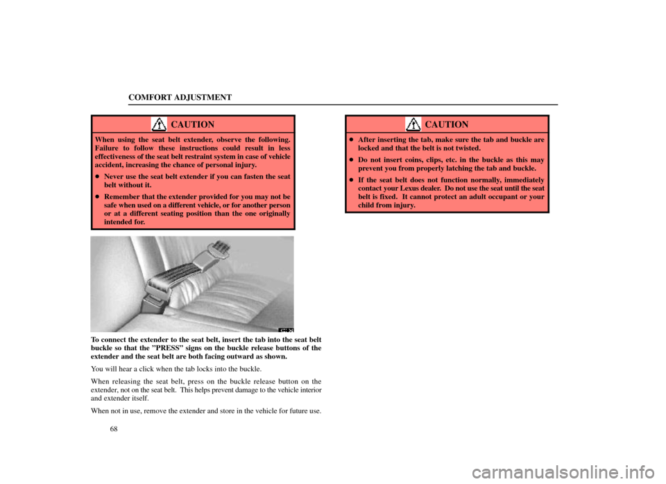 Lexus ES300 1998  s (in English) Manual PDF COMFORT ADJUSTMENT
68
CAUTION
When using the seat belt extender, observe the following.
Failure to follow these instructions could result in less
effectiveness of the seat belt restraint system in cas