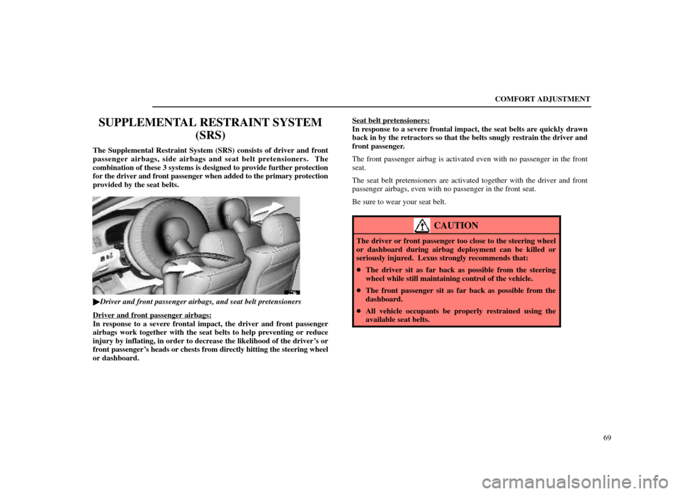 Lexus ES300 1998  s (in English) Manual PDF COMFORT ADJUSTMENT69
SUPPLEMENTAL RESTRAINT SYSTEM(SRS)
The Supplemental Restraint System (SRS) consists of driver and front
passenger airbags, side airbags and seat belt pretensioners.  The
combinati