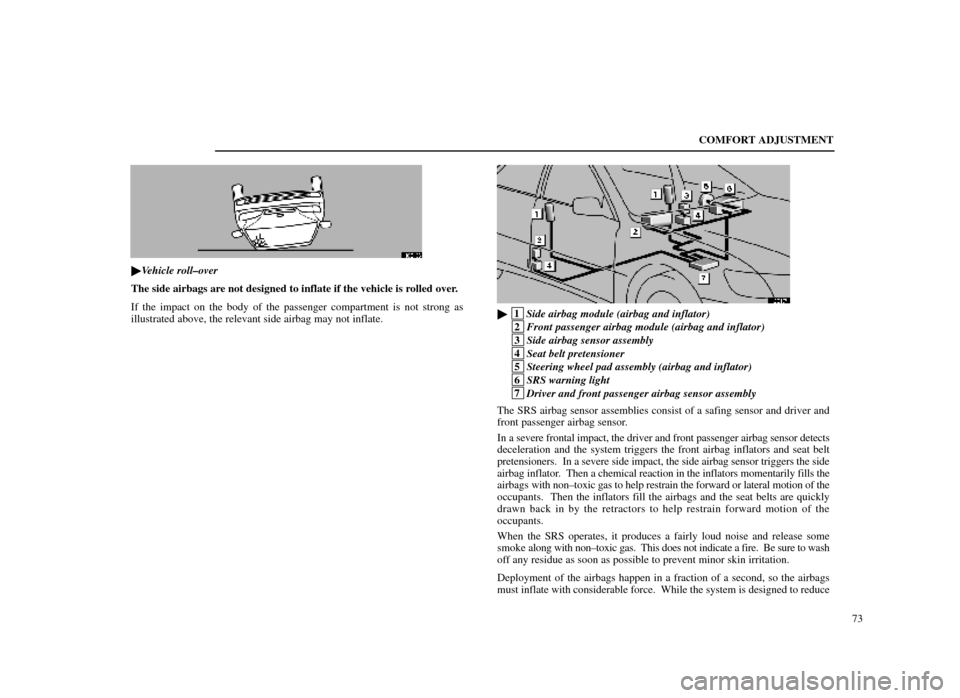 Lexus ES300 1998  Owners Manuals (in English) COMFORT ADJUSTMENT73
16E136
Vehicle roll±over
The side airbags are not designed to inflate if the vehicle is rolled over.
If the impact on the body of the passenger compartment is not strong as
illu