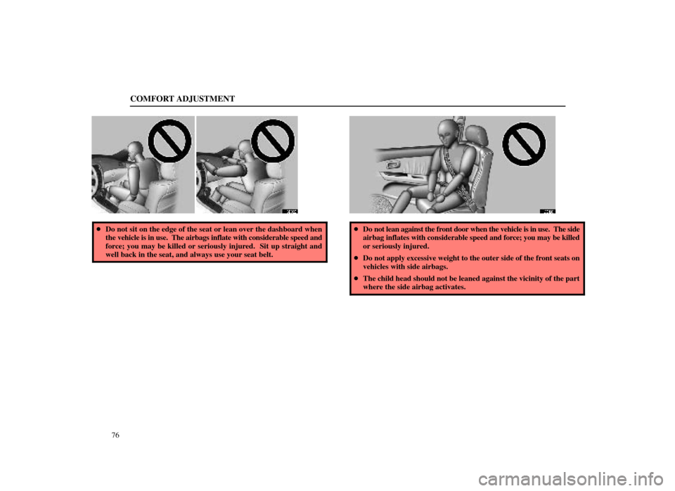 Lexus ES300 1998  s (in English) Manual Online COMFORT ADJUSTMENT
76
16E028
Do not sit on the edge of the seat or lean over the dashboard when
the vehicle is in use.  The airbags inflate with considerable speed and
force; you may be killed or ser