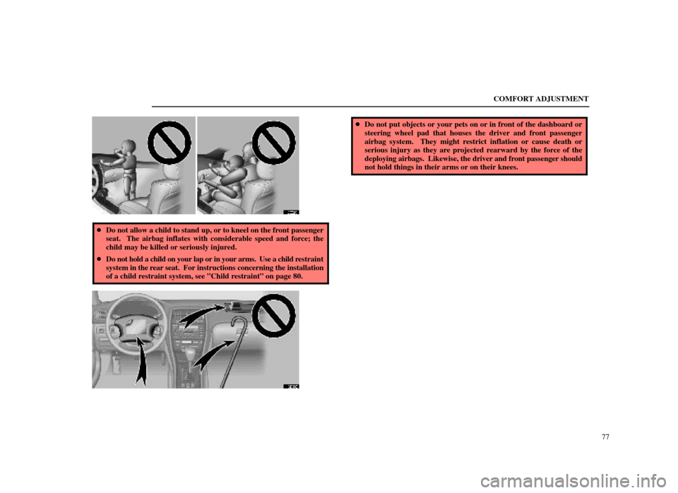 Lexus ES300 1998  Owners Manuals (in English) COMFORT ADJUSTMENT77
16E029
Do not allow a child to stand up, or to kneel on the front passenger
seat.  The airbag inflates with considerable speed and force; the
child may be killed or seriously inj