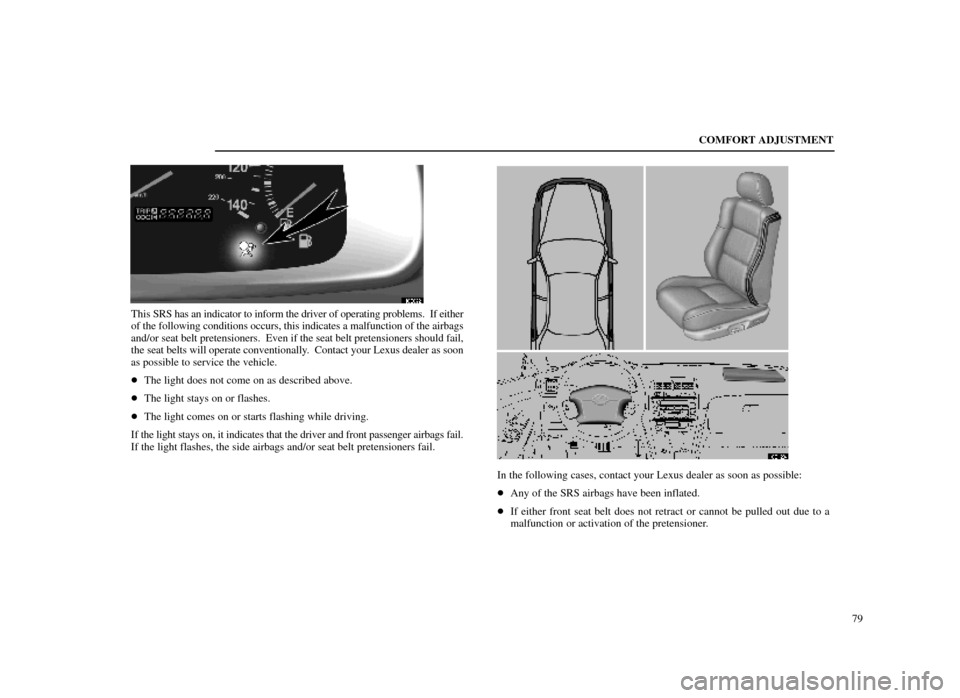 Lexus ES300 1998  Owners Manuals (in English) COMFORT ADJUSTMENT79
16E022
This SRS has an indicator to inform the driver of operating problems.  If either
of the following conditions occurs, this indicates a malfunction of the ai\
rbags
and/or se