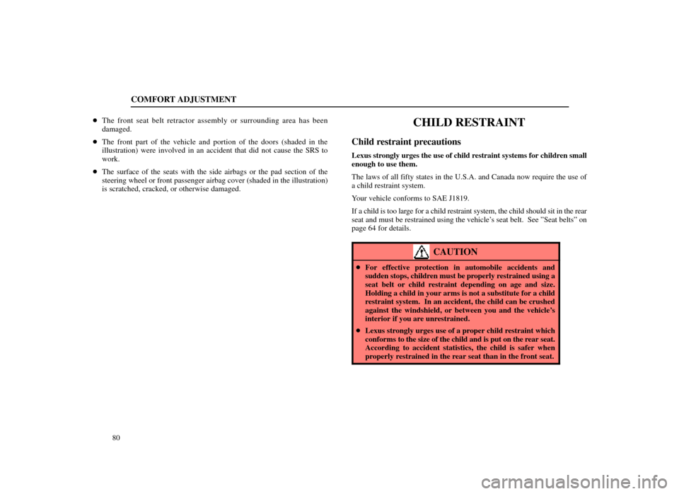 Lexus ES300 1998  Owners Manuals (in English) COMFORT ADJUSTMENT
80

The front seat belt retractor assembly or surrounding area has been
damaged.
 The front part of the vehicle and portion of the doors (shaded in the
illustration) were involved