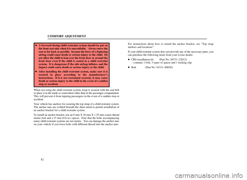 Lexus ES300 1998  s (in English) User Guide COMFORT ADJUSTMENT
82
A forward±facing child restraint system should be put on
the front seat only when it is unavoidable.   Always move the
seat as far back as possible,  because the force of a dep