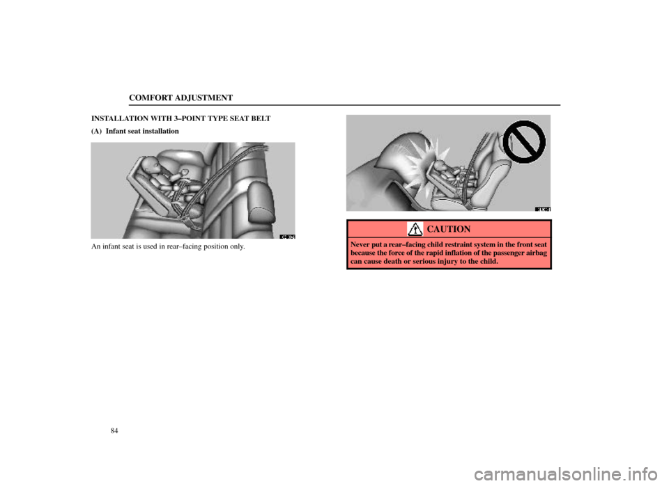 Lexus ES300 1998  s (in English) Owners Manual COMFORT ADJUSTMENT
84
INSTALLATION WITH 3±POINT TYPE SEAT BELT
(A)  Infant seat installation
16E103±2
An infant seat is used in rear±facing position only.
16E100-1
CAUTION
Never put a rear±facing 