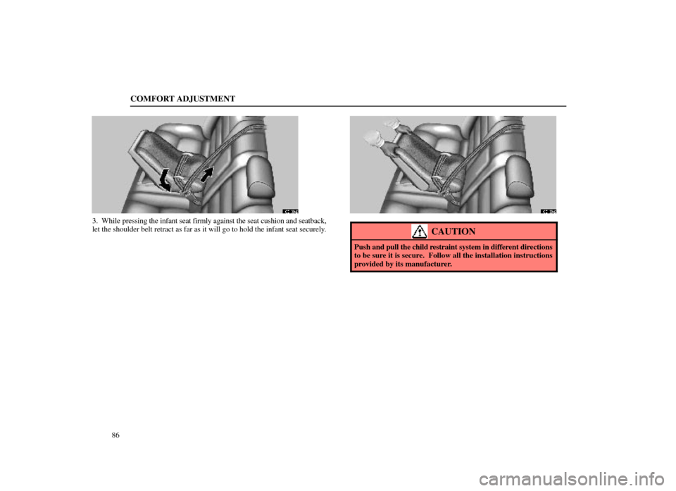 Lexus ES300 1998  s (in English) Owners Manual COMFORT ADJUSTMENT
86
16E108±2
3. While pressing the infant seat firmly against the seat cushion and seatback,
let the shoulder belt retract as far as it will go to hold the infant seat \
securely.
1