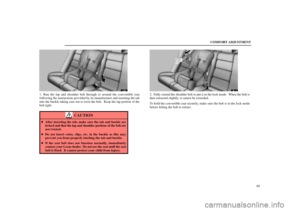 Lexus ES300 1998  s (in English) Owners Manual COMFORT ADJUSTMENT89
16E111±1
1. Run the lap and shoulder belt through or around the convertible seat
following the instructions provided by its manufacturer and inserting the tab
into the buckle tak