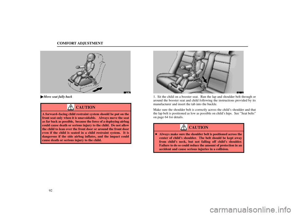 Lexus ES300 1998  s (in English) Owners Manual COMFORT ADJUSTMENT
92
16L152
Move seat fully back
CAUTION
A forward±facing child restraint system should be put on the
front seat only when it is unavoidable.   Always move the seat
as far back as p