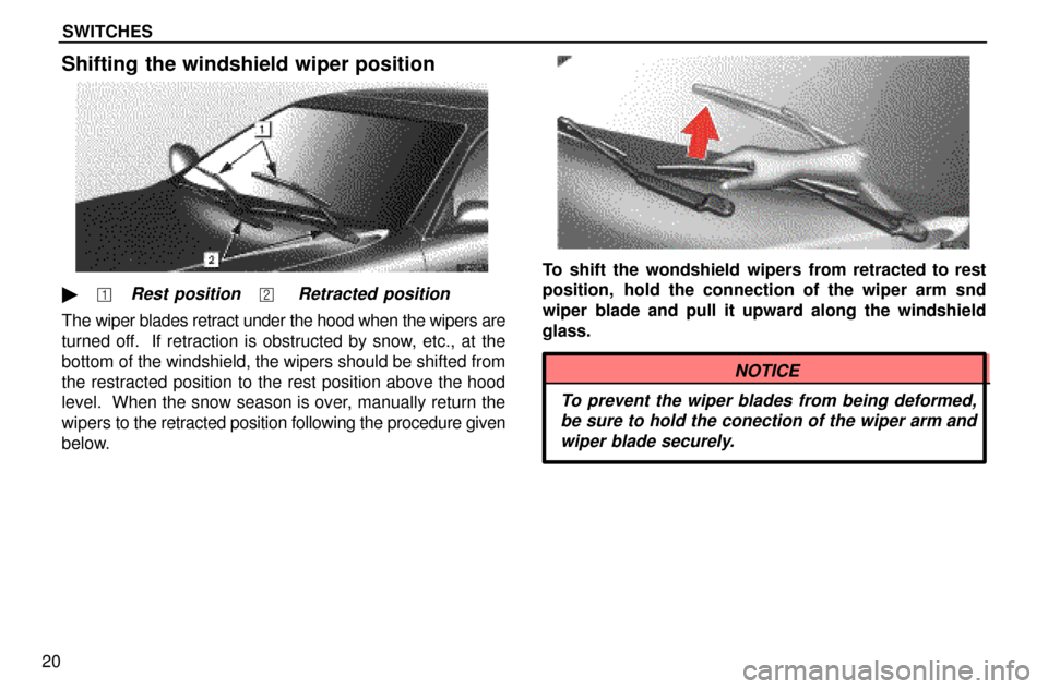 Lexus ES300 1997  Instruments And Controls: Switches SWITCHES
20
Shifting the windshield wiper position
� �Rest position�� Retracted position
The wiper blades retract under the hood when the wipers are
turned off.  If retraction is obstructed by snow