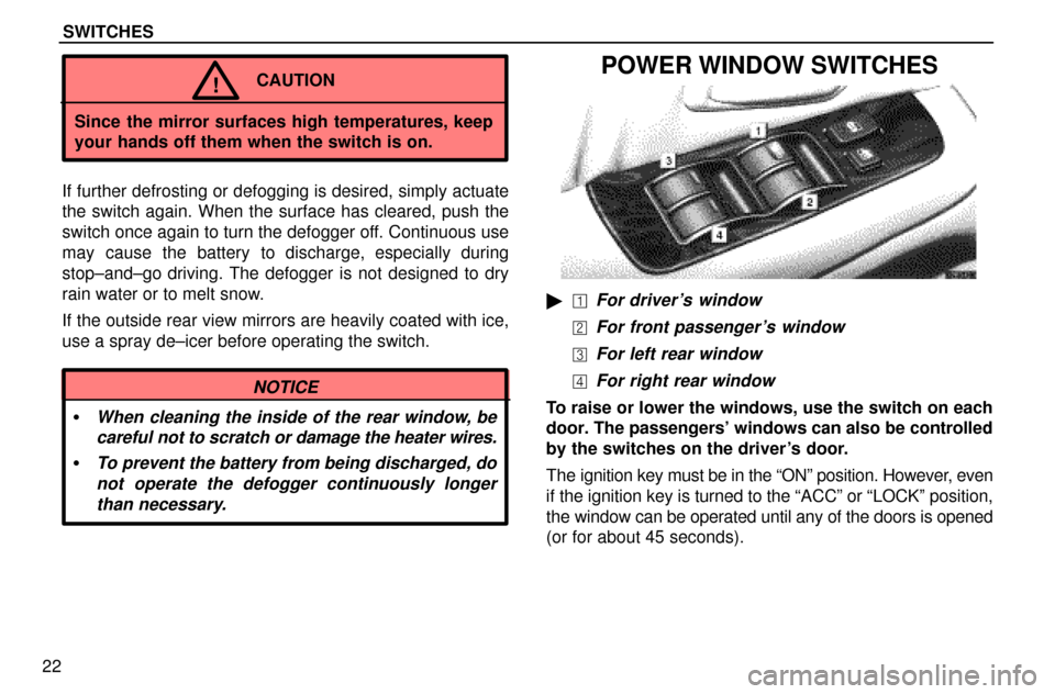 Lexus ES300 1997  Instruments And Controls: Switches SWITCHES
22
CAUTION!
Since the mirror surfaces high temperatures, keep
your hands off them when the switch is on.
If further defrosting or defogging is desired, simply actuate
the switch again. When t