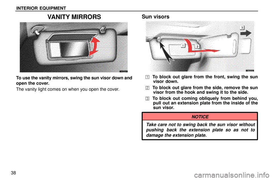 Lexus ES300 1997  Interior Equipment INTERIOR EQUIPMENT
38
VANITY MIRRORS
To use the vanity mirrors, swing the sun visor down and
open the cover.
The vanity light comes on when you open the cover.
Sun visors
To block out glare from the 