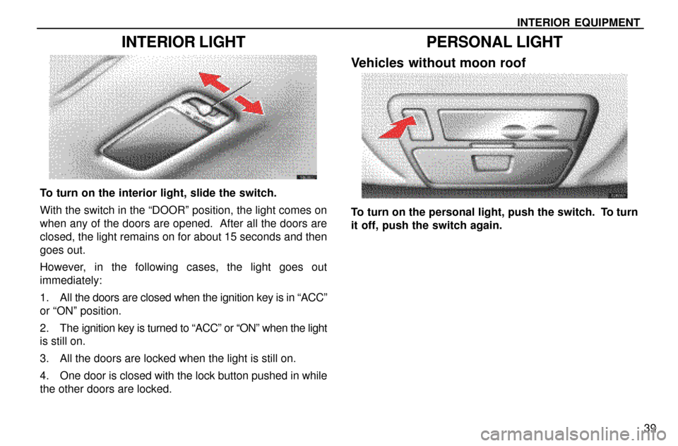 Lexus ES300 1997  Interior Equipment INTERIOR EQUIPMENT
39
INTERIOR LIGHT
To turn on the interior light, slide the switch.
With the switch in the ªDOORº position, the light comes on
when any of the doors are opened.  After all the door