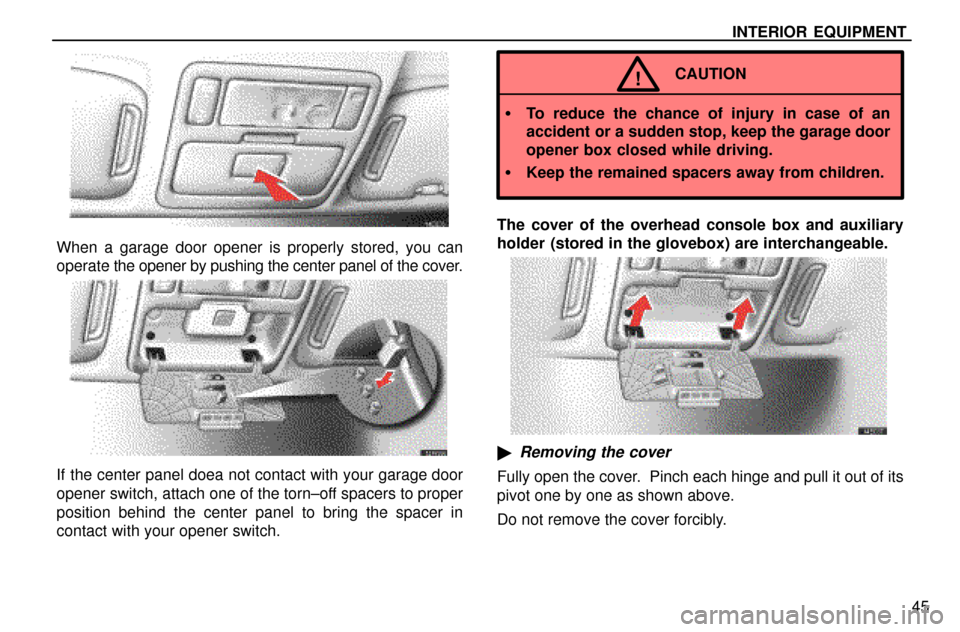 Lexus ES300 1997  Interior Equipment INTERIOR EQUIPMENT
45
When a garage door opener is properly stored, you can
operate the opener by pushing the center panel of the cover.
If the center panel doea not contact with your garage door
open