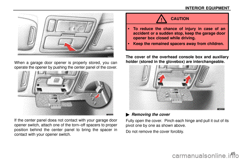 Lexus ES300 1997  Interior Equipment INTERIOR EQUIPMENT
45
When a garage door opener is properly stored, you can
operate the opener by pushing the center panel of the cover.
If the center panel doea not contact with your garage door
open