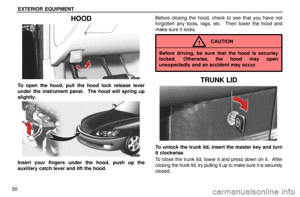 Lexus ES300 1997  Exterior Equipment EXTERIOR EQUIPMENT
50
HOOD
To open the hood, pull the hood lock release lever
under the instrument panel.  The hood will spring up
slightly.
Insert your fingers under the hood, push up the
auxiliary c