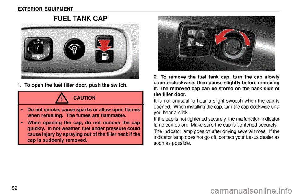 Lexus ES300 1997  Exterior Equipment EXTERIOR EQUIPMENT
52
FUEL TANK CAP
1. To open the fuel filler door, push the switch.
CAUTION!
Do not smoke, cause sparks or allow open flames
when refueling.  The fumes are flammable.
When opening 
