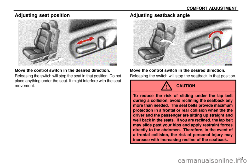 Lexus ES300 1997  Comfort Adjustment COMFORT  ADJUSTMENT
57
Adjusting seat position
Move the control switch in the desired direction.
Releasing the switch will stop the seat in that position. Do not
place anything under the seat. It migh